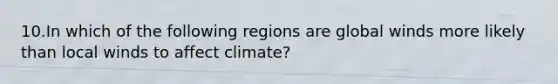 10.In which of the following regions are global winds more likely than local winds to affect climate?