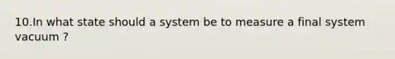 10.In what state should a system be to measure a final system vacuum ?