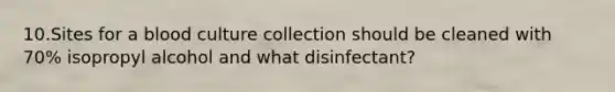 10.Sites for a blood culture collection should be cleaned with 70% isopropyl alcohol and what disinfectant?