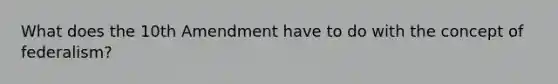 What does the 10th Amendment have to do with the concept of federalism?