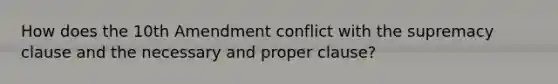 How does the 10th Amendment conflict with the supremacy clause and the necessary and proper clause?