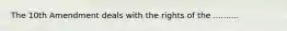 The 10th Amendment deals with the rights of the ..........