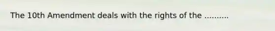 The 10th Amendment deals with the rights of the ..........