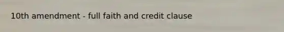 10th amendment - full faith and credit clause