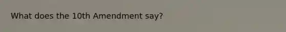 What does the 10th Amendment say?