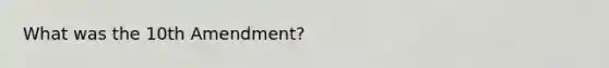 What was the 10th Amendment?