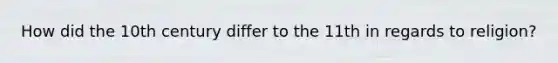 How did the 10th century differ to the 11th in regards to religion?