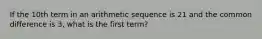 If the 10th term in an arithmetic sequence is 21 and the common difference is 3, what is the first term?