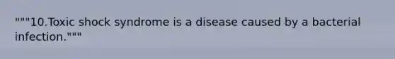 """10.Toxic shock syndrome is a disease caused by a bacterial infection."""