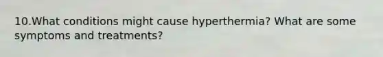 10.What conditions might cause hyperthermia? What are some symptoms and treatments?