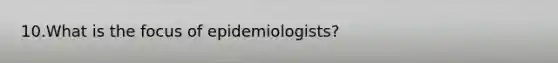 10.What is the focus of epidemiologists?