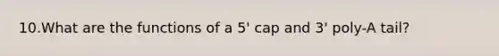 10.What are the functions of a 5' cap and 3' poly-A tail?