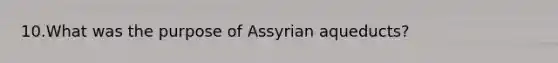 10.What was the purpose of Assyrian aqueducts?