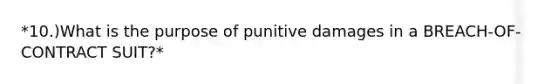 *10.)What is the purpose of punitive damages in a BREACH-OF-CONTRACT SUIT?*