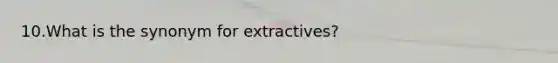 10.What is the synonym for extractives?