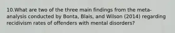 10.What are two of the three main findings from the meta-analysis conducted by Bonta, Blais, and Wilson (2014) regarding recidivism rates of offenders with mental disorders?