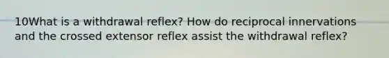 10What is a withdrawal reflex? How do reciprocal innervations and the crossed extensor reflex assist the withdrawal reflex?