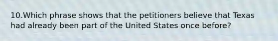 10.Which phrase shows that the petitioners believe that Texas had already been part of the United States once before?