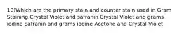 10)Which are the primary stain and counter stain used in Gram Staining Crystal Violet and safranin Crystal Violet and grams iodine Safranin and grams iodine Acetone and Crystal Violet