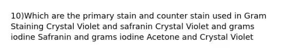 10)Which are the primary stain and counter stain used in Gram Staining Crystal Violet and safranin Crystal Violet and grams iodine Safranin and grams iodine Acetone and Crystal Violet