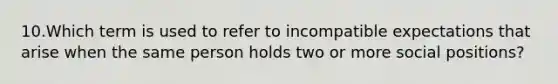 10.Which term is used to refer to incompatible expectations that arise when the same person holds two or more social positions?