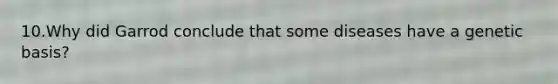 10.Why did Garrod conclude that some diseases have a genetic basis?