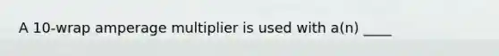 A 10-wrap amperage multiplier is used with a(n) ____