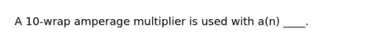A 10-wrap amperage multiplier is used with a(n) ____.