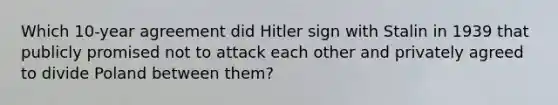 Which 10-year agreement did Hitler sign with Stalin in 1939 that publicly promised not to attack each other and privately agreed to divide Poland between them?