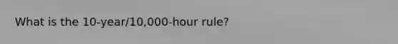 What is the 10-year/10,000-hour rule?