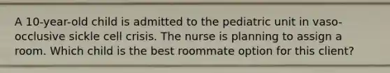 A 10-year-old child is admitted to the pediatric unit in vaso-occlusive sickle cell crisis. The nurse is planning to assign a room. Which child is the best roommate option for this client?