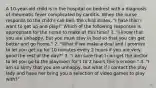 A 10-year-old child is in the hospital on bedrest with a diagnosis of rheumatic fever complicated by carditis. When the nurse responds to the child's call bell, the child states, "I hate this! I want to get up and play!" Which of the following responses is appropriate for the nurse to make at this time? 1. "I know that you are unhappy, but you must stay in bed so that you can get better and go home." 2. "What if we make a deal and I promise to let you get up for 10 minutes every 2 hours if you are very good the rest of the day?" 3. "I am sure that I can get the doctor to let you go to the playroom for 1 to 2 hours this a ernoon." 4. "I am so sorry that you are unhappy, but what if I contact the play lady and have her bring you a selection of video games to play with?"