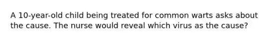 A 10-year-old child being treated for common warts asks about the cause. The nurse would reveal which virus as the cause?