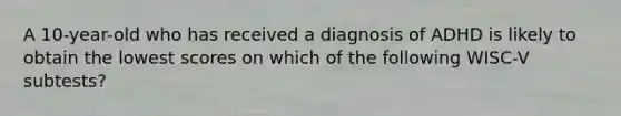 A 10-year-old who has received a diagnosis of ADHD is likely to obtain the lowest scores on which of the following WISC-V subtests?