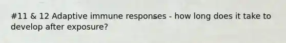 #11 & 12 Adaptive immune responses - how long does it take to develop after exposure?