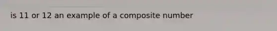 is 11 or 12 an example of a composite number