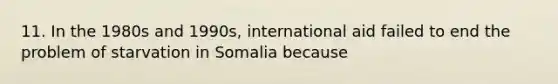 11. In the 1980s and 1990s, international aid failed to end the problem of starvation in Somalia because