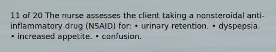 11 of 20 The nurse assesses the client taking a nonsteroidal anti-inflammatory drug (NSAID) for: • urinary retention. • dyspepsia. • increased appetite. • confusion.