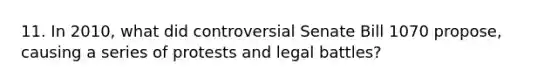 11. In 2010, what did controversial Senate Bill 1070 propose, causing a series of protests and legal battles?