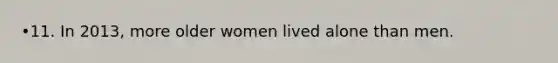 •11. In 2013, more older women lived alone than men.