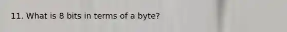 11. What is 8 bits in terms of a byte?