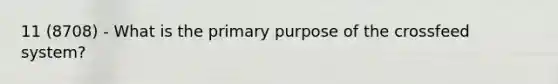 11 (8708) - What is the primary purpose of the crossfeed system?