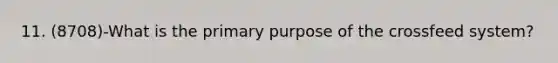 11. (8708)-What is the primary purpose of the crossfeed system?