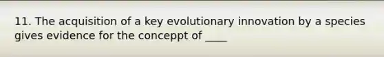 11. The acquisition of a key evolutionary innovation by a species gives evidence for the conceppt of ____