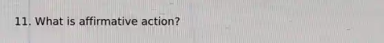 11. What is affirmative action?