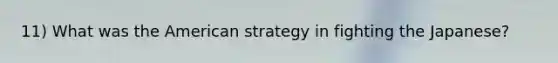 11) What was the American strategy in fighting the Japanese?