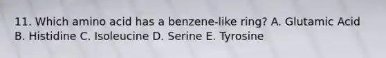 11. Which amino acid has a benzene-like ring? A. Glutamic Acid B. Histidine C. Isoleucine D. Serine E. Tyrosine