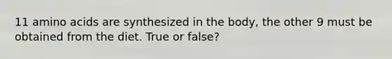 11 amino acids are synthesized in the body, the other 9 must be obtained from the diet. True or false?