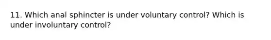 11. Which anal sphincter is under voluntary control? Which is under involuntary control?