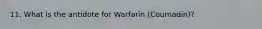 11. What is the antidote for Warfarin (Coumadin)?